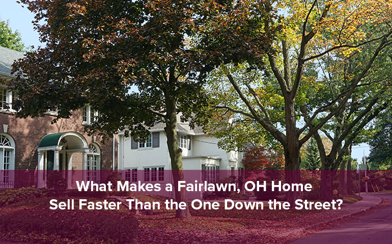 What Makes a Fairlawn, OH Home Sell Faster Than the One Down the Street?